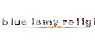 ｂｌｕｅ ｉｓ ｍｙ ｒｅｌｉｇｉｏｎ (attack on titan)