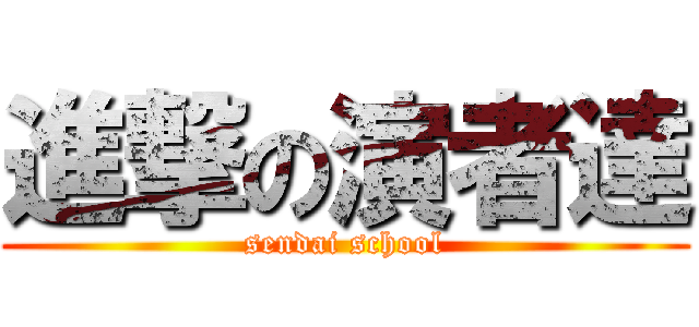 進撃の演者達 (sendai school)