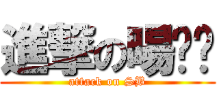 進撃の暘茽堃 (attack on SB)