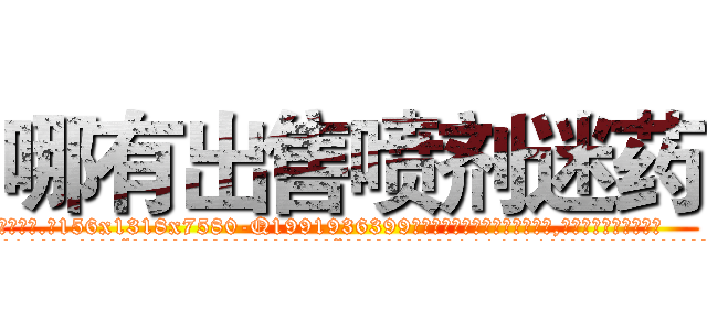 哪有出售喷剂迷药 (哪有出售喷剂迷药【电.话156x1318x7580-Q1991936399鑫宏药业】我们做的是长期生意,靠的是老客户长期支持
参考消息网2月20日报道 韩媒称，“剩女多、离婚率高的城市，房价一定会上涨。”这是中国经济学家金岩石2016年12月参加在上海举行的房地产相关论坛时说的话。
)