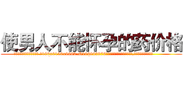 使男人不能怀孕的药价格 (使男人不能怀孕的药价格【电.话186x0156x9662-Q194843976林氏药业】我们做的是长期生意,靠的是老客户长期支持
参考消息网2月20日报道 韩媒称，“剩女多、离婚率高的城市，房价一定会上涨。”这是中国经济学家金岩石2016年12月参加在上海举行的房地产相关论坛时说的话。
)