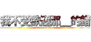 我不受歡迎那＿的錯 (attack on titan)