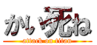 かい死ね (attack on titan)