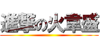 進撃の火韋盛 ()