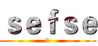 ｓｅｆｓｅ (d)