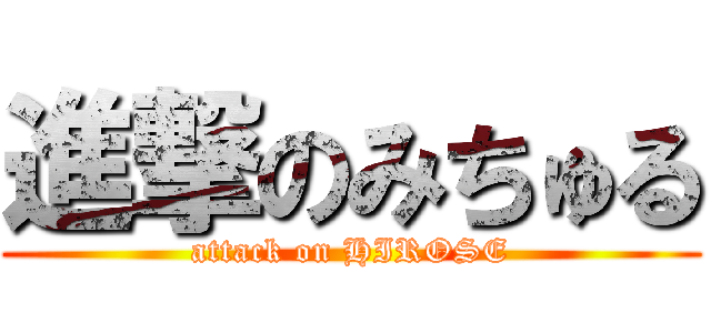 進撃のみちゅる (attack on HIROSE)