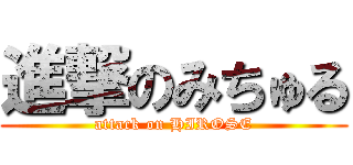 進撃のみちゅる (attack on HIROSE)