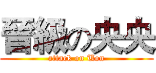 晉級の央央 (attack on Uon)