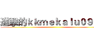 進擊的ｋｋｍｅｋａｌｕ０９８９ ()