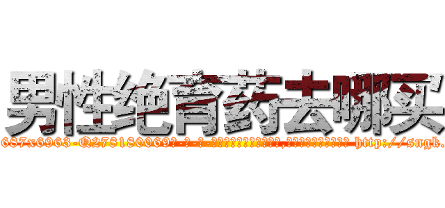 男性绝育药去哪买 (男性绝育药去哪买【电-186x2687x6963-Q278180069元-吉-药-业】我们做的是长期生意,靠的是老客户长期支持 http://sngk.net/RLFFJU
)