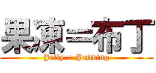 果凍＝布丁 (Jelly = Pudding)