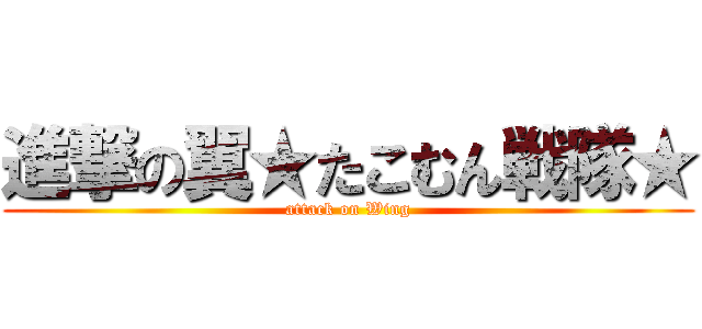 進撃の翼★たこむん戦隊★ (attack on Wing)
