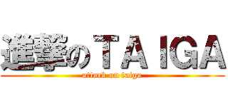 進撃のＴＡＩＧＡ (attack on taiga)