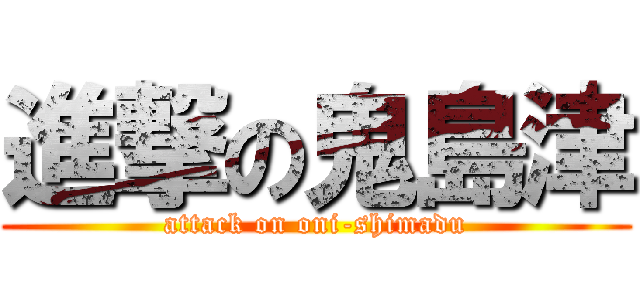 進撃の鬼島津 (attack on oni-shimadu)