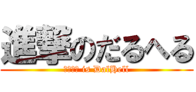 進撃のだるへる (だるへる is DalHell)
