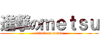 進撃のｍｅｔｓｕ (attack on metsu)