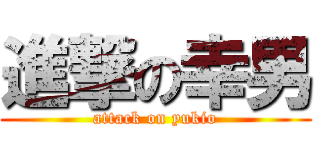 進撃の幸男 (attack on yukio)