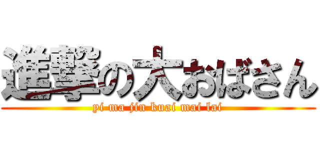 進撃の大おばさん (yi ma jin kuai mai lai)