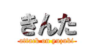 きんた (attack on yuzuki)