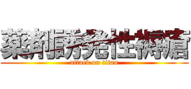 薬剤誘発性褥瘡 (attack on titan)