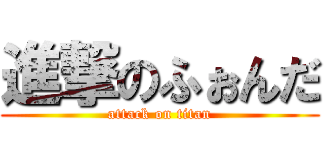 進撃のふぉんだ (attack on titan)