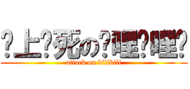谁上谁死の哔哩哔哩啊 (attack on bilibili)