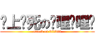 谁上谁死の哔哩哔哩啊 (attack on bilibili)