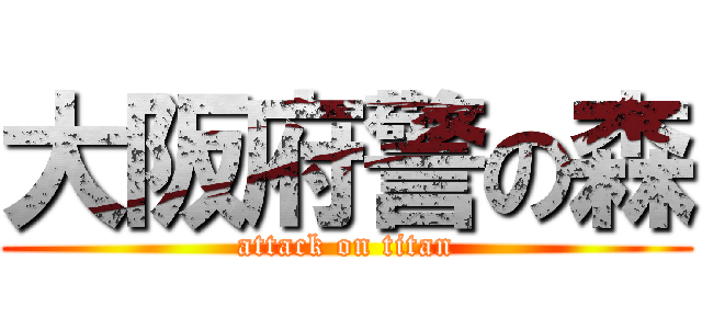 大阪府警の森 (attack on titan)