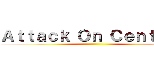 Ａｔｔａｃｋ Ｏｎ Ｃｅｎｔｅｒｓ ()