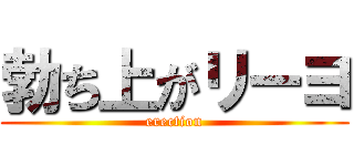 勃ち上がリーヨ (erection)