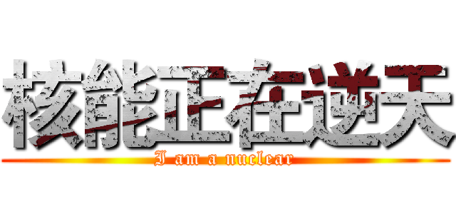 核能正在逆天 (I am a nuclear)