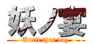 妖ノ宴 (Until that day)