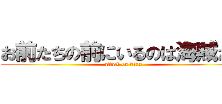 お前たちの前にいるのは海賊だぞ (attack on titan)