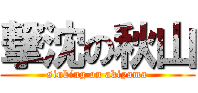 撃沈の秋山 (sinking on akiyama)