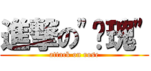 進撃の\"玫瑰\" (attack on rose)