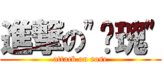 進撃の\"玫瑰\" (attack on rose)
