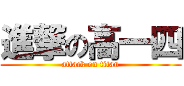 進撃の高一四 (attack on titan)