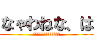 なゃわねな、は (二個わあゆ尊わやなわねはわ)