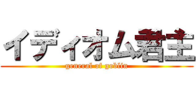 イディオム君主 (general of goblin)