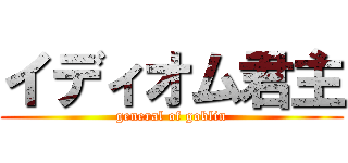 イディオム君主 (general of goblin)