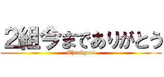 ２組今までありがとう (Thankyou!)