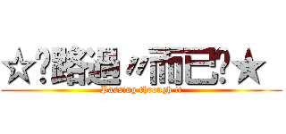 ☆↘路過〃而已↙★  (Passing through it)