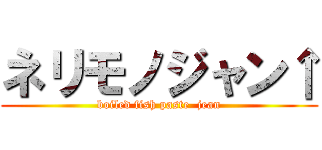 ネリモノジャン↑ (boiled fish paste  jean)
