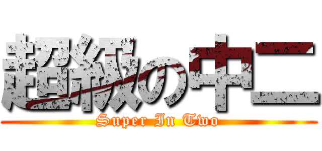 超級の中二 (Super In Two)