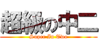 超級の中二 (Super In Two)