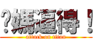 你媽逼得！ (attack on titan)