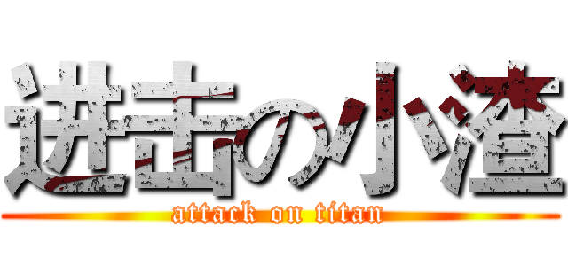 进击の小渣 (attack on titan)