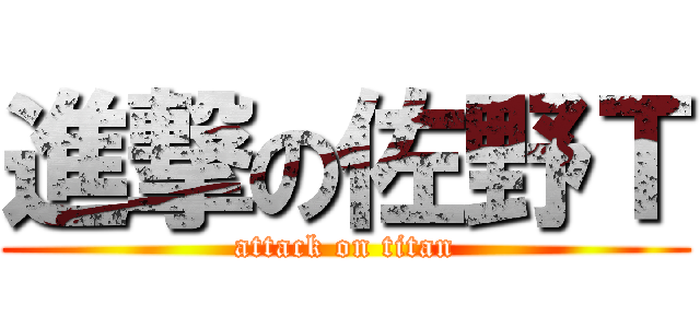 進撃の佐野Ｔ (attack on titan)