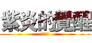 紫炎的覺醒 (是個大神)