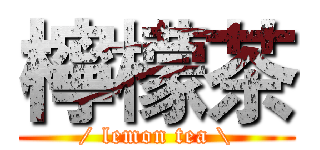 檸檬茶 (/ lemon tea \)